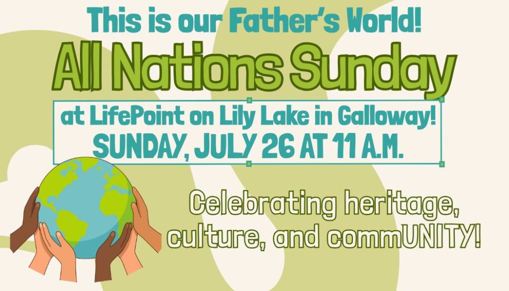 All Nations Sunday at LifePoint Church 2026 Flyer with a cream background, a photo of the globe being held by multinational hands and the words "This is our Father's World All Nations Sunday at LifePoint on Lily Lake in Galloway! Sunday, July 26 at 11 a.m. Celebrating culture, heritage, and commUNITY!"